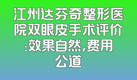 江州达芬奇整形医院双眼皮手术评价：效果自然，费用公道