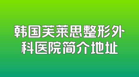 韩国芙莱思整形外科医院简介地址