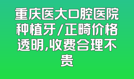 重庆医大口腔医院种植牙/正畸价格透明，收费合理不贵
