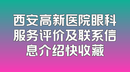 西安高新医院眼科服务评价及联系信息介绍快收藏