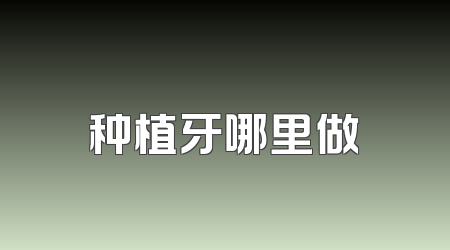 种植牙哪里做