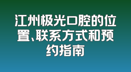 江州极光口腔的位置、联系方式和预约指南