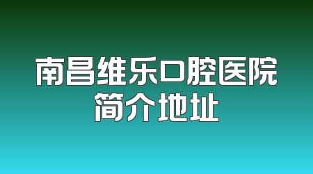 南昌维乐口腔医院简介地址