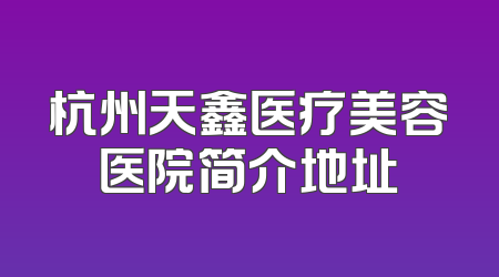 杭州天鑫医疗美容医院简介地址