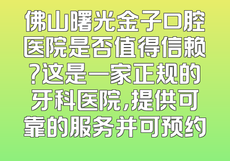 佛山曙光金子口腔医院是否值得信赖？这是一家正规的牙科医院，提供可靠的服务并可预约