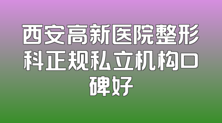 西安高新医院整形科正规私立机构口碑好