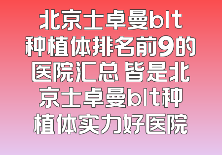 北京士卓曼blt种植体排名前9的医院汇总 皆是北京士卓曼blt种植体实力好医院