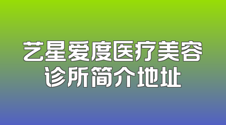 艺星爱度医疗美容诊所简介地址
