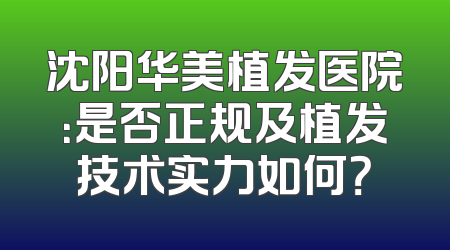 沈阳华美植发医院：是否正规及植发技术实力如何？