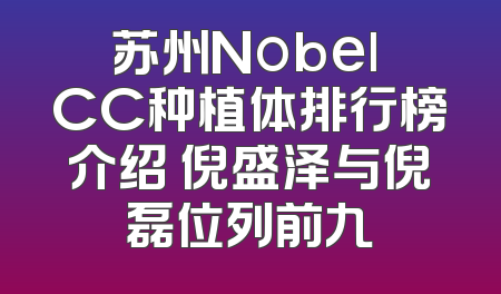 苏州Nobel CC种植体排行榜介绍 倪盛泽与倪磊位列前九
