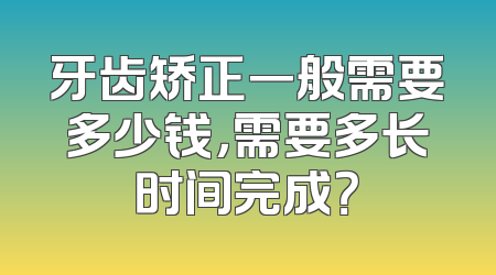 牙齿矫正一般需要多少钱，需要多长时间完成？