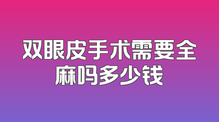 双眼皮手术需要全麻吗多少钱