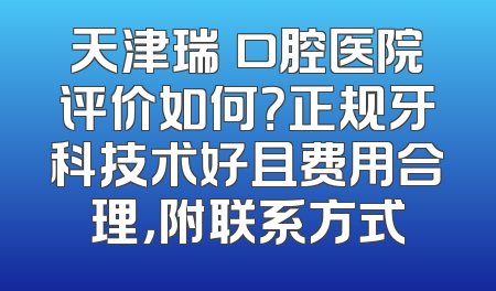 天津瑞珒口腔医院评价如何？正规牙科技术好且费用合理，附联系方式