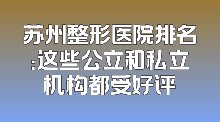苏州整形医院排名：这些公立和私立机构都受好评