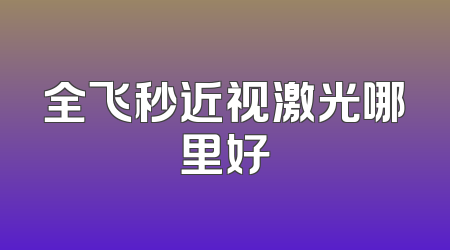 全飞秒近视激光哪里好