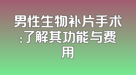 男性生物补片手术：了解其功能与费用