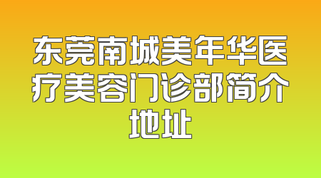 东莞南城美年华医疗美容门诊部简介地址