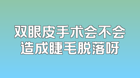 双眼皮手术会不会造成睫毛脱落呀