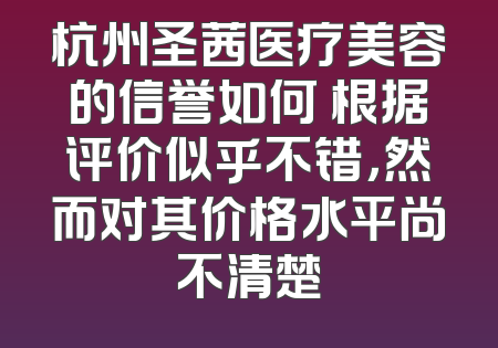 杭州圣茜医疗美容的信誉如何 根据评价似乎不错，然而对其价格水平尚不清楚