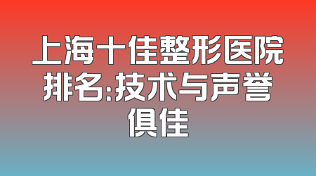 上海十佳整形医院排名：技术与声誉俱佳