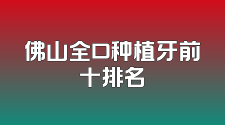 佛山全口种植牙前十排名