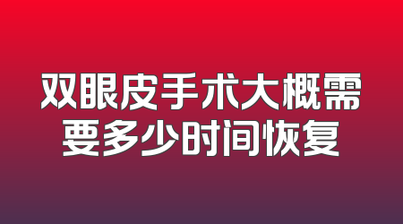 双眼皮手术大概需要多少时间恢复