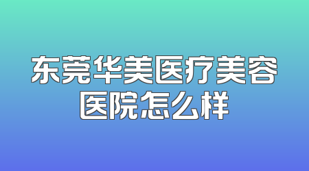 东莞华美医疗美容医院怎么样