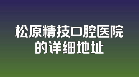 松原精技口腔医院的详细地址