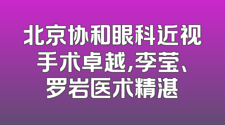 北京协和眼科近视手术卓越，李莹、罗岩医术精湛