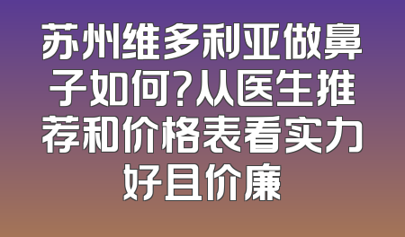 苏州维多利亚做鼻子如何？从医生推荐和价格表看实力好且价廉