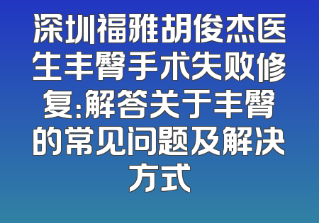 深圳福雅胡俊杰医生丰臀手术失败修复：解答关于丰臀的常见问题及解决方式
