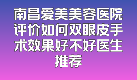 南昌爱美美容医院评价如何双眼皮手术效果好不好医生推荐