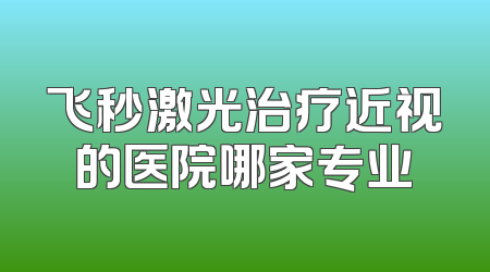 飞秒激光治疗近视的医院哪家专业