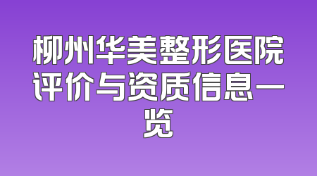 柳州华美整形医院评价与资质信息一览