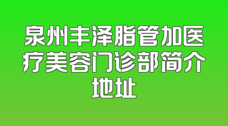 泉州丰泽脂管加医疗美容门诊部简介地址