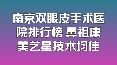 南京双眼皮手术医院排行榜 鼻祖康美艺星技术均佳