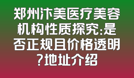 郑州汴美医疗美容机构性质探究：是否正规且价格透明？地址介绍