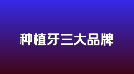 种植牙三大品牌