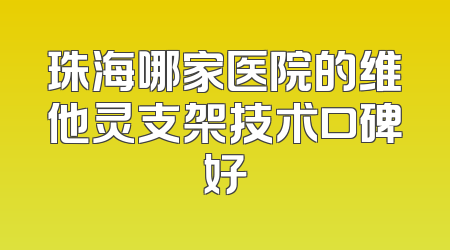 珠海哪家医院的维他灵支架技术口碑好