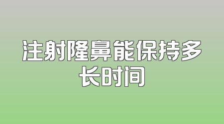 注射隆鼻能保持多长时间