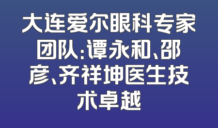 大连爱尔眼科专家团队：谭永和、邵彦、齐祥坤医生技术卓越