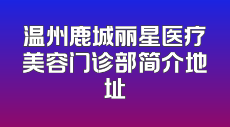 温州鹿城丽星医疗美容门诊部简介地址