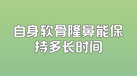 自身软骨隆鼻能保持多长时间