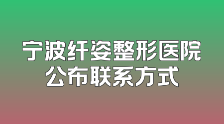 宁波纤姿整形医院公布联系方式