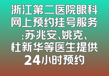 浙江第二医院眼科网上预约挂号服务：苏兆安、姚克、杜新华等医生提供24小时预约
