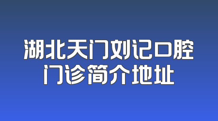 湖北天门刘记口腔门诊简介地址