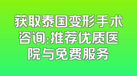 获取泰国变形手术咨询：推荐优质医院与免费服务