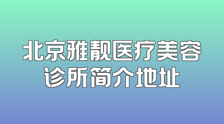 北京雅靓医疗美容诊所简介地址