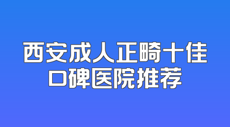 西安成人正畸十佳口碑医院推荐