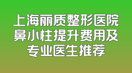上海丽质整形医院鼻小柱提升费用及专业医生推荐